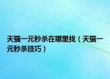 天猫一元秒杀在哪里找（天猫一元秒杀技巧）