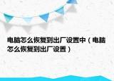 电脑怎么恢复到出厂设置中（电脑怎么恢复到出厂设置）