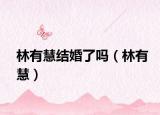 林有慧结婚了吗（林有慧）