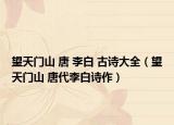 望天门山 唐 李白 古诗大全（望天门山 唐代李白诗作）