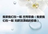 我要我们在一起 所有歌曲（我要我们在一起 刘庭羽演唱的歌曲）