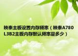 映泰主板设置内存频率（映泰A780L3B2主板内存默认频率是多少）