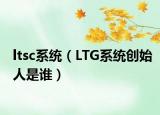 ltsc系统（LTG系统创始人是谁）