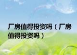 厂房值得投资吗（厂房值得投资吗）