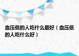 血压低的人吃什么最好（血压低的人吃什么好）