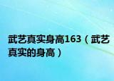 武艺真实身高163（武艺真实的身高）
