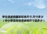 学生课桌椅国家标准尺寸,尺寸多少（中小学生标准课桌椅尺寸是多少）