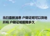 当日最新消息 户籍证明可以异地开吗 户籍证明期限多久