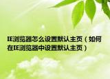 IE浏览器怎么设置默认主页（如何在IE浏览器中设置默认主页）