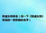 移魂女郎原名（问一下《移魂女郎》里面的一首歌曲的名字）
