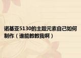 诺基亚5130的主题元素自己如何制作（谁能教教我啊）