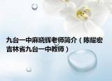 九台一中麻晓辉老师简介（陈耀宏 吉林省九台一中教师）