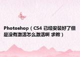 Photoshop（CS4 已经安装好了但是没有激活怎么激活啊 求教）