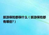 旅游保险都保什么（旅游保险都有哪些?）
