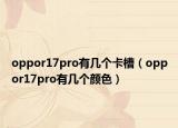 oppor17pro有几个卡槽（oppor17pro有几个颜色）