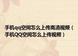 手机qq空间怎么上传高清视频（手机QQ空间怎么上传视频）