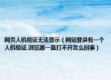 网页人机验证无法显示（网站登录有一个人机验证,浏览器一直打不开怎么回事）