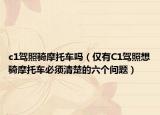 c1驾照骑摩托车吗（仅有C1驾照想骑摩托车必须清楚的六个问题）