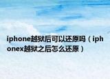 iphone越狱后可以还原吗（iphonex越狱之后怎么还原）
