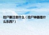 捡尸要注意什么（捡尸神器是什么东西?）
