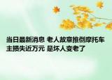 当日最新消息 老人故意推倒摩托车主损失近万元 是坏人变老了