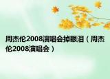 周杰伦2008演唱会掉眼泪（周杰伦2008演唱会）