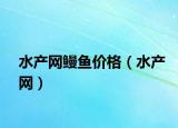 水产网鳗鱼价格（水产网）