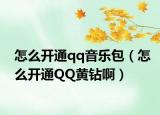 怎么开通qq音乐包（怎么开通QQ黄钻啊）