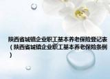 陕西省城镇企业职工基本养老保险登记表（陕西省城镇企业职工基本养老保险条例）