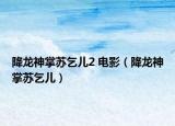 降龙神掌苏乞儿2 电影（降龙神掌苏乞儿）