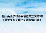 新大头儿子和小头爸爸第五季第3集（新大头儿子和小头爸爸第五季）