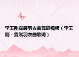 李玉刚霓裳羽衣曲舞蹈视频（李玉刚－霓裳羽衣曲歌词）