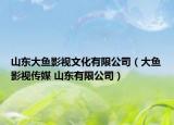 山东大鱼影视文化有限公司（大鱼影视传媒 山东有限公司）