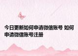 今日更新如何申请微信账号 如何申请微信账号注册