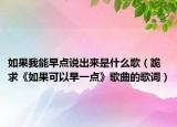 如果我能早点说出来是什么歌（跪求《如果可以早一点》歌曲的歌词）