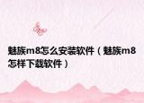 魅族m8怎么安装软件（魅族m8怎样下载软件）