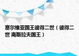 塞尔维亚国王彼得二世（彼得二世 南斯拉夫国王）