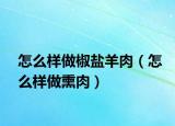 怎么样做椒盐羊肉（怎么样做熏肉）