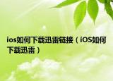 ios如何下载迅雷链接（iOS如何下载迅雷）