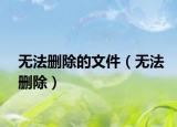无法删除的文件（无法删除）