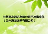 兰州惠友通讯有限公司平凉事业部（兰州惠友通讯有限公司）