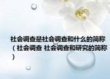 社会调查是社会调查和什么的简称（社会调查 社会调查和研究的简称）