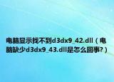 电脑显示找不到d3dx9_42.dll（电脑缺少d3dx9_43.dll是怎么回事?）