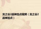 龙之谷2战神加点视频（龙之谷2战神加点）