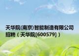 天华院(南京)智能制造有限公司招聘（天华院[600579]）