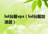 lol台服vps（lol台服加速器）