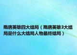 隋唐英雄四大结局（隋唐英雄3大结局是什么大结局人物最终结局）