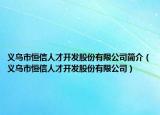 义乌市恒信人才开发股份有限公司简介（义乌市恒信人才开发股份有限公司）