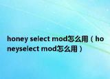 honey select mod怎么用（honeyselect mod怎么用）