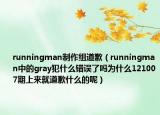 runningman制作组道歉（runningman中的gray犯什么错误了吗为什么121007期上来就道歉什么的呢）